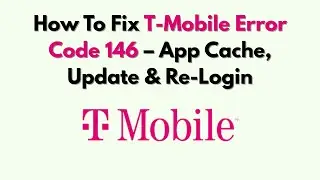 How To Fix T-Mobile Error Code 146 – App Cache, Update & Re-Login