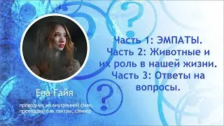Часть 1: ЭМПАТЫ. Часть 2: Животные и их роль в нашей жизни. Часть 3: Ответы на вопросы.