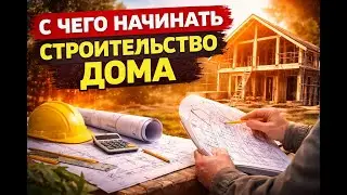 С чего на самом деле нужно начинать строительство дома.