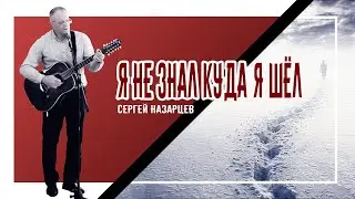 Я не знал, куда я шёл || Сергей Назарцев