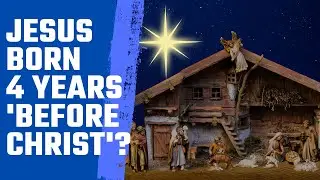 Why was Jesus Christ born 4 years before the birth of Jesus Christ?