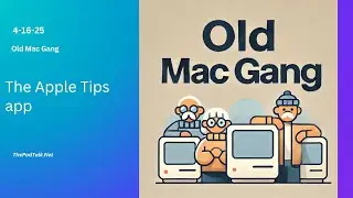 Old Mac Gang - 4-16-25 - The Apple Tips app