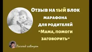 Отзыв на первый блок марафона "Мама, помоги заговорить" от Зауреш Кускулаковой