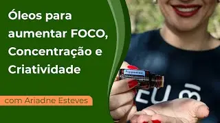 5 Óleos Essenciais para aumentar foco, concentração, criatividade - com Ariadne Esteves