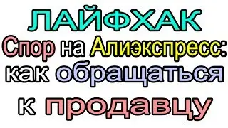 ЛАЙФХАК. СПОР НА АЛИЭКСПРЕСС: КАК ОБРАЩАТЬСЯ К ПРОДАВЦУ