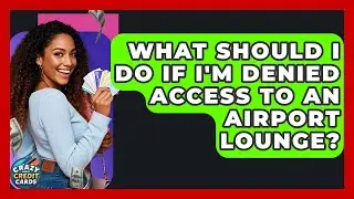 What Should I Do If I'm Denied Access To An Airport Lounge? - Crazy About Credit Cards