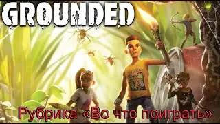 Во что поиграть – «Grounded». Удивительный мир насекомых #ВоЧтоПоиграть5