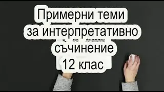 Примерни теми за интерпретативно съчинение (ЛИС) за 12 клас