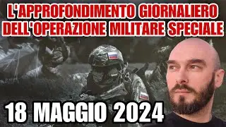 L’approfondimento giornaliero dell’operazione militare speciale. 18 maggio 2024.