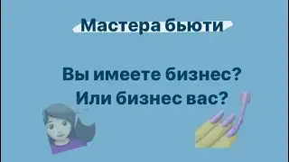 Мастера бьюти Вы имеете бизнес? Или бизнес Вас?