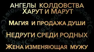 Ангелы колдовства Харут и Марут. Магия и продажа души. Недруги среди родных. Жена изменяющая мужу.