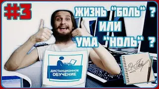 ДИСТАНЦИОННОЕ ОБУЧЕНИЕ - ЖИЗНЬ "БОЛЬ" ? ИЛИ УМА "НОЛЬ" ? [#3]