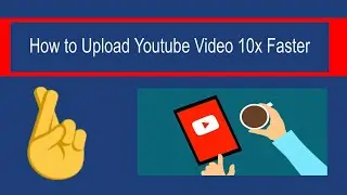 How to upload Youtube Video 10x Faster in 2020