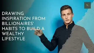 Drawing Inspiration From Billionaires' Habits To Build A Wealthy Lifestyle