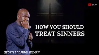 How To Treat Unbelievers- Apostle Joshua Selman