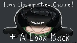 Town Closing - New Channel! + A Look Back