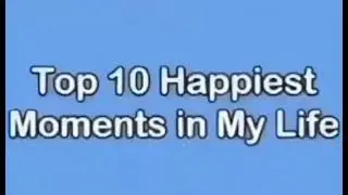 Top 10 Happiest Moments in My Life
