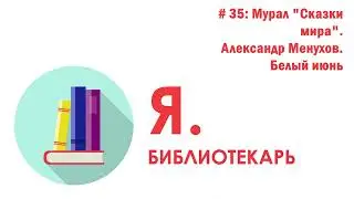 Я.библиотекарь - #35: Мурал "Сказки мира" Александр Менухов. Белый июнь