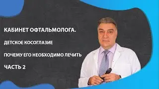 Кабинет офтальмолога. Детское косоглазие почему его необходимо лечить. Часть 2