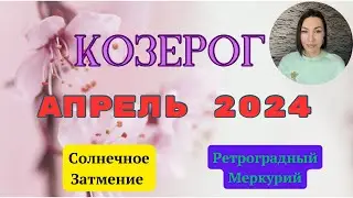 КОЗЕРОГ - АПРЕЛЬ 2024. Судьбоносный месяц. Солнечное Затмение. Ретроградный МЕРКУРИЙ. 