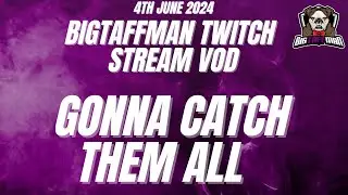 GONNA CATCH THEM ALL  - BigTaffMan Stream VOD 4/6/24