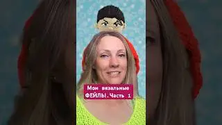 Мои рукодельно-вязальные ФЕЙЛЫ🤦🏼‍♀️ #crochet #вязаниекрючком
