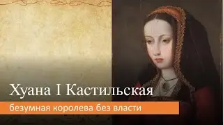 Хуана I Кастильская: безумная королева без власти