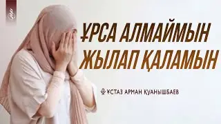 ҰРСА АЛМАЙМЫН, ЖЫЛАП ҚАЛАМЫН / Ұстаз Арман Қуанышбаев
