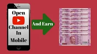How To Open YouTube Channel In Mobile And Earn Money [Hindi-2018]