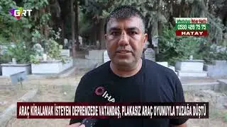 Araç kiralamak isteyen depremzede vatandaş, plakasız araç oyunuyla tuzağa düştü