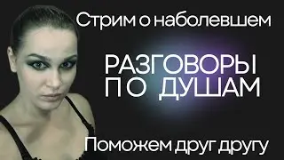 Разговоры по душам - Стрим о наболевшем