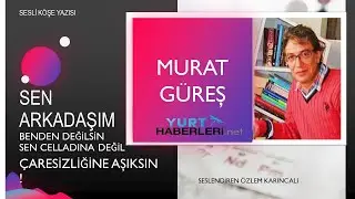 Murat Güreş sen arkadaşım benden değilsin sen celladına değil çaresizliğine aşıksın!..