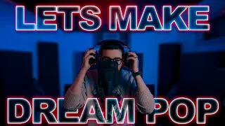 How to Make Atmospheric Dream Pop (Dream Pop x Post-Punk Guide)