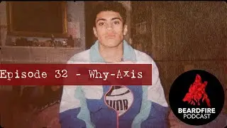 Beardfire Podcast Episode 32 - Why-Axis