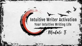 Intuitive Writer Activation #8 - FREE WRITING COURSE - Module 8: Your Intuitive Writing Life