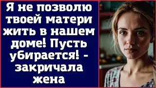 Я не позволю твоей матери жить в нашем доме! Пусть убирается!