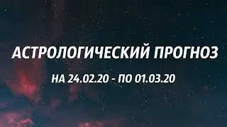 ПРОГНОЗ НА НЕДЕЛЮ: с 24.02.20 - по 01.03.20