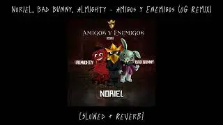 Noriel, Bad Bunny & Almighty - Amigos y Enemigos (OG Remix) [Slowed + Reverb]