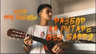 Xcho–Про Любовь РАЗБОР НА ГИТАРЕ  (БЕЗ БАРРЭ)