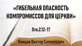 В.С. Немцев: Послание Пергамской церкви. Гибельная опасность компромиссов для церкви / проповедь