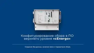 Конфигурирование сбора в ПО верхнего уровня cEnergo, создание БД, каналов связи, параметров сбора