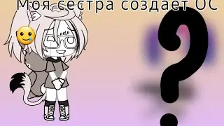 💦🧚‍♀️Моя младшая сестра создаёт ос в Gacha Life🧚‍♀️💦