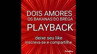 DOIS AMORES, PLAYBACK, OS BAKANAS DO  BREGA
