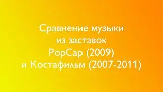 Сравнение музыки из заставок PopCap (2009) и Костафильм (2007-2011)