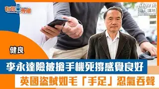 【短片】【有聲專欄】健良：李永達險被搶手機還感覺良好 英國盜賊如毛「手足」忍氣吞聲