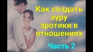 Как создать ауру эротики в отношениях Часть 2