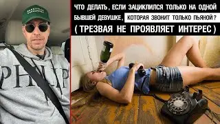 Что делать, если зациклился только на одной бывшей девушке? (Звонит только, когда пьяная)