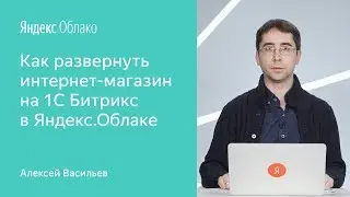 Как развернуть интернет-магазин на 1С Битрикс в Яндекс.Облаке - Алексей Васильев
