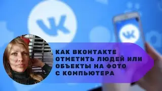 Как ВКонтакте отметить людей или объекты на фото с компьютера