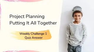 Project Planning Putting It All Together Weekly Challenge 1 Quiz Answer